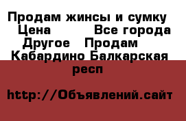 Продам жинсы и сумку  › Цена ­ 800 - Все города Другое » Продам   . Кабардино-Балкарская респ.